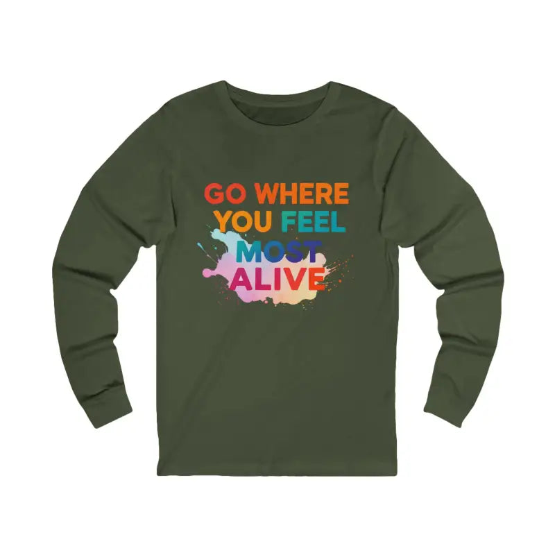Dark green unisex long sleeve T-shirt with colorful GO WHERE YOU FEEL MOST ALIVE graphic for travel and adventure