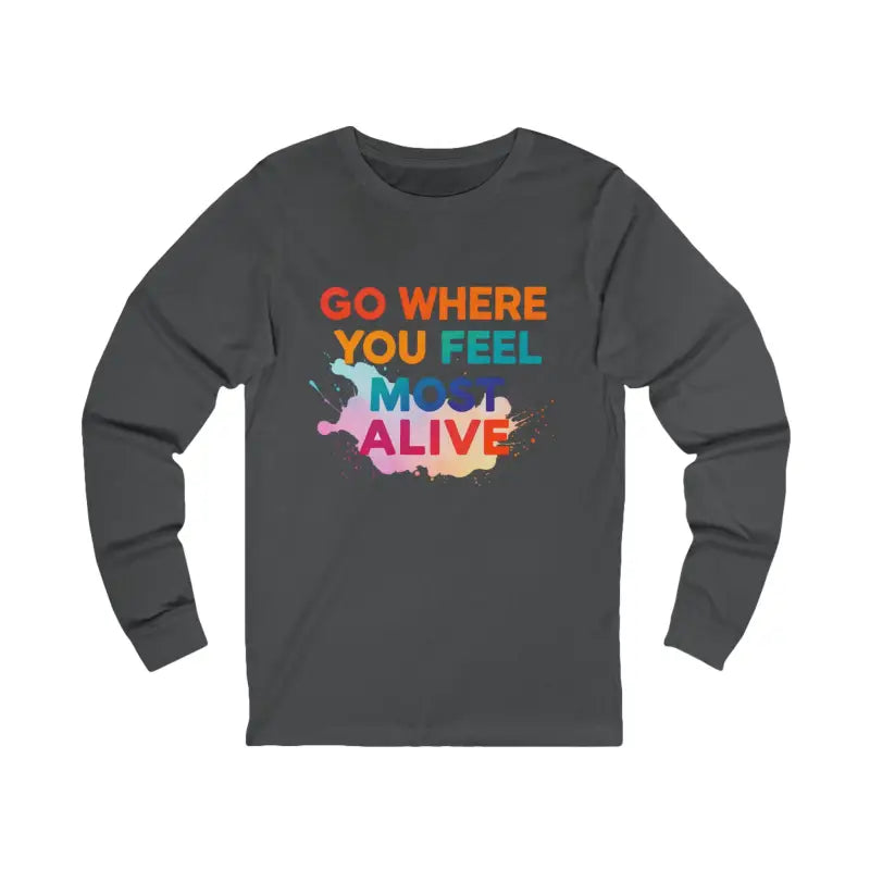 Dark gray long-sleeved unisex tee with colorful go where you feel most alive design