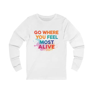 White long-sleeved unisex T-shirt with colorful GO WHERE YOU FEEL MOST ALIVE graphic