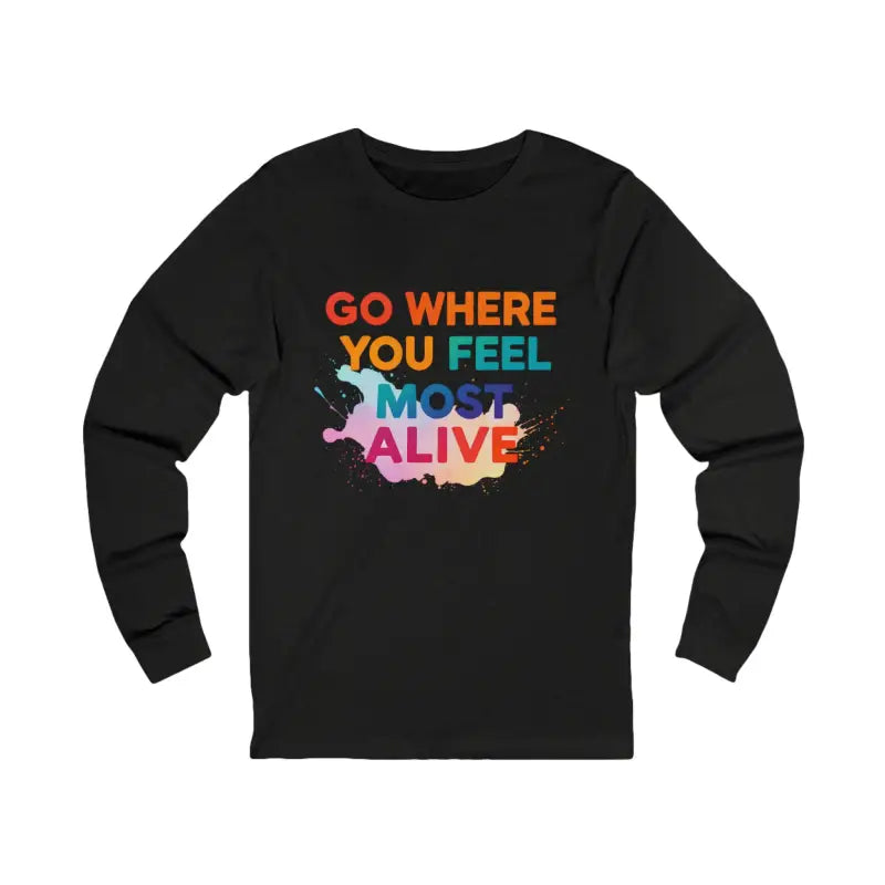Black long-sleeve T-shirt with colorful text saying Go Where You Feel Most Alive